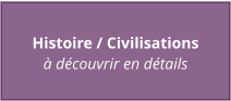 Histoire / Civilisations à découvrir en détails